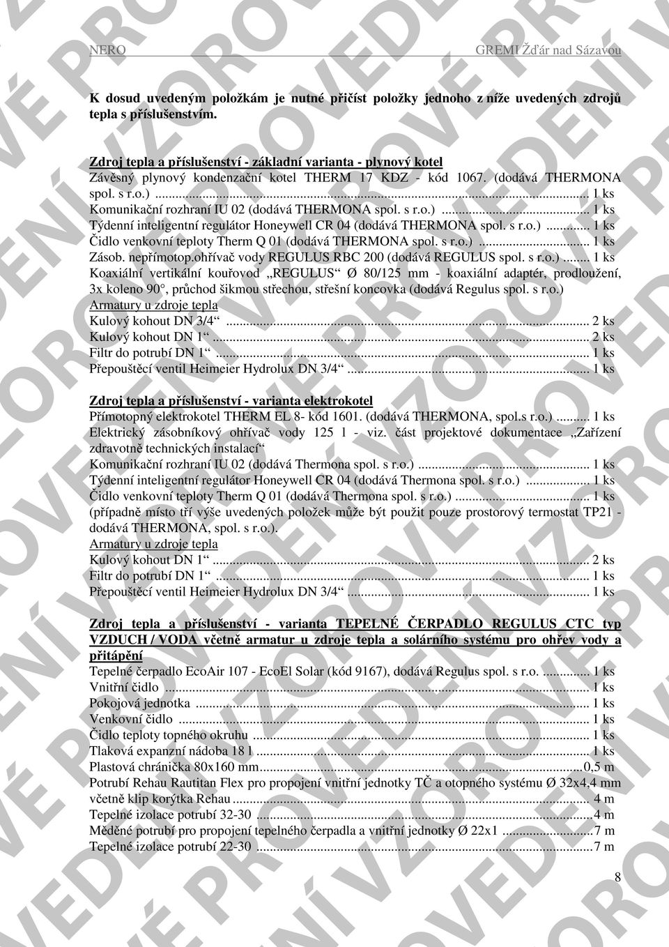 .. 1 ks Komunikační rozhraní IU 02 (dodává THERMONA spol. s r.o.)... 1 ks Týdenní inteligentní regulátor Honeywell CR 04 (dodává THERMONA spol. s r.o.)... 1 ks Čidlo venkovní teploty Therm Q 01 (dodává THERMONA spol.