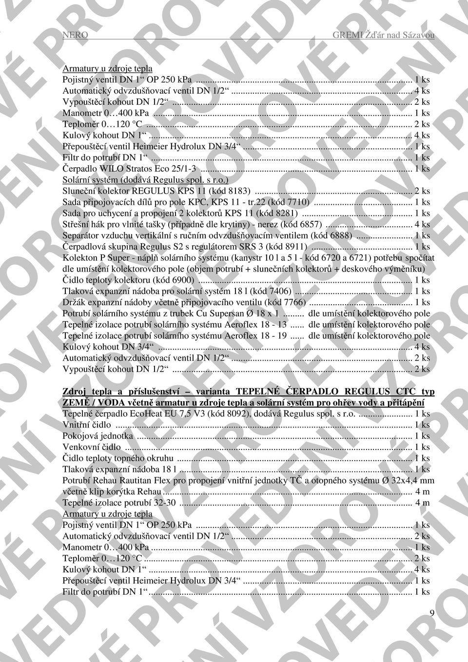 o.) Sluneční kolektor REGULUS KPS 11 (kód 8183)... 2 ks Sada připojovacích dílů pro pole KPC, KPS 11 - tr.22 (kód 7710)... 1 ks Sada pro uchycení a propojení 2 kolektorů KPS 11 (kód 8281).