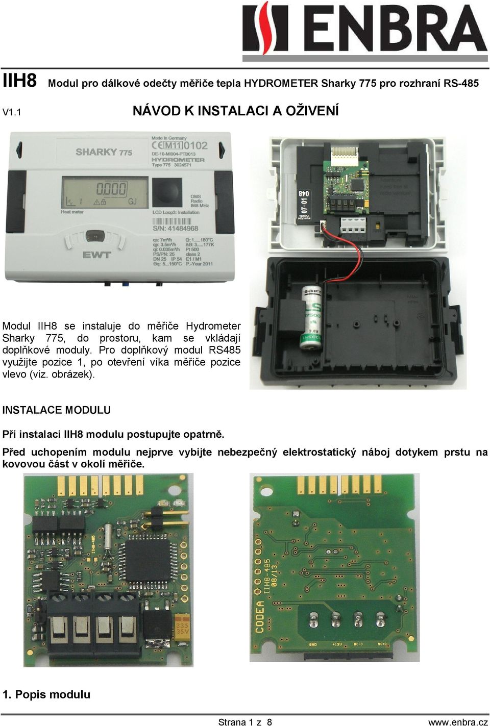 moduly. Pro doplňkový modul RS485 využijte pozice 1, po otevření víka měřiče pozice vlevo (viz. obrázek).