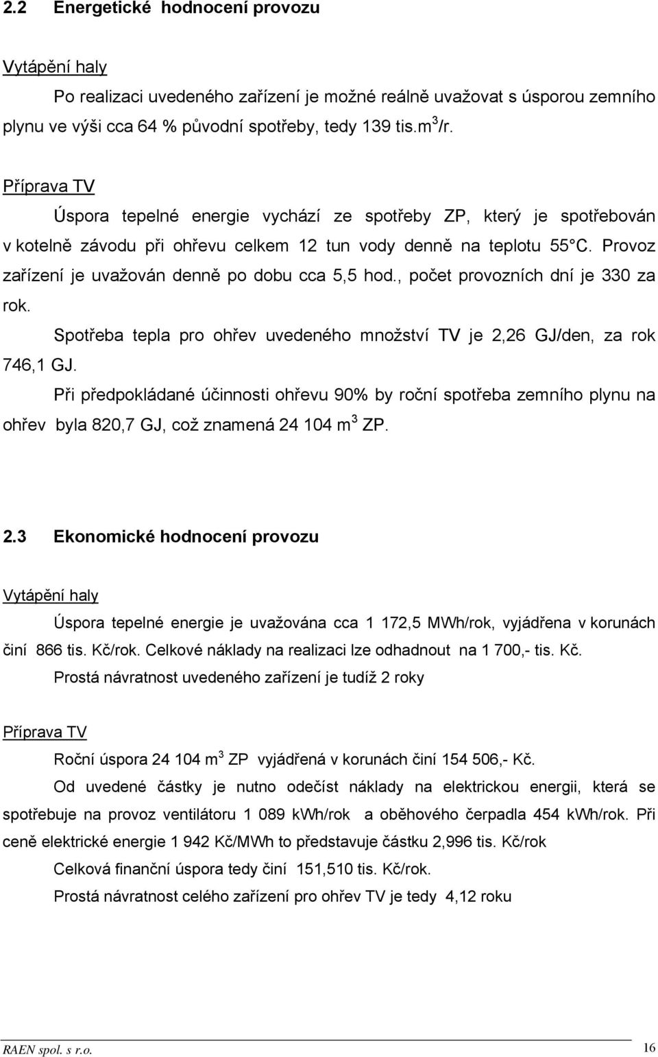 Provoz zařízení je uvažován denně po dobu cca 5,5 hod., počet provozních dní je 330 za rok. Spotřeba tepla pro ohřev uvedeného množství TV je 2,26 GJ/den, za rok 746,1 GJ.