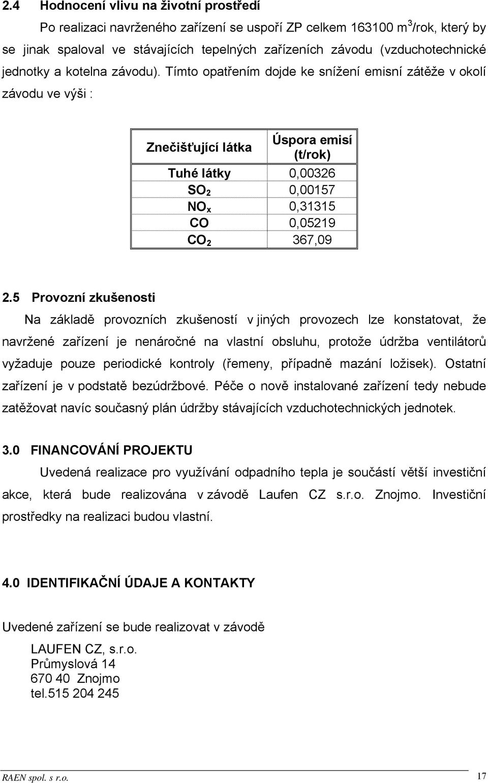 Tímto opatřením dojde ke snížení emisní zátěže v okolí závodu ve výši : Znečišťující látka Úspora emisí (t/rok) Tuhé látky 0,00326 SO 2 0,00157 NO x 0,31315 CO 0,05219 CO 2 367,09 2.