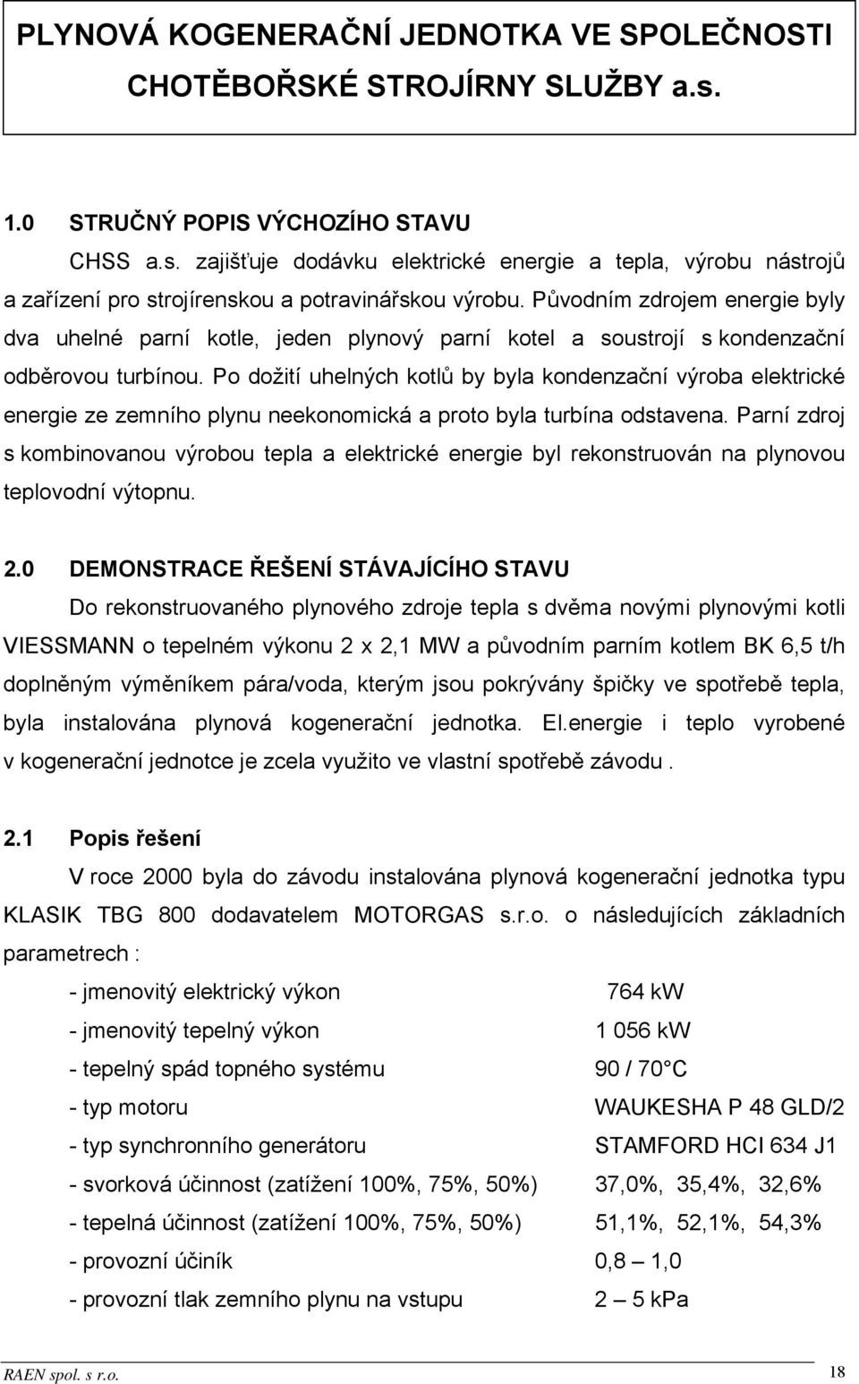 Po dožití uhelných kotlů by byla kondenzační výroba elektrické energie ze zemního plynu neekonomická a proto byla turbína odstavena.