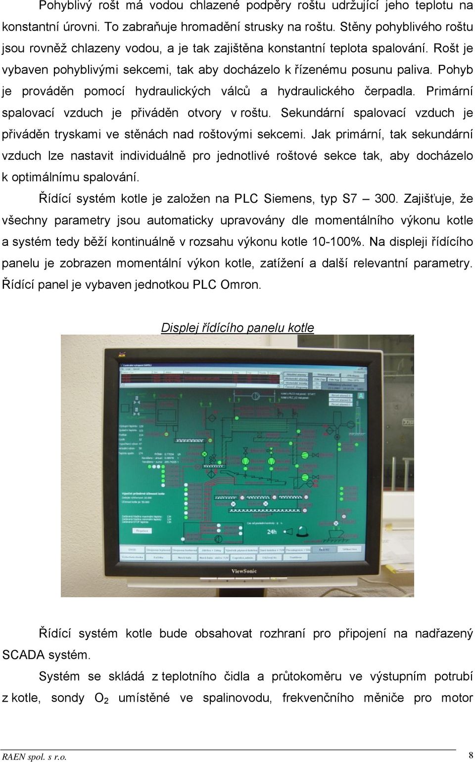 Pohyb je prováděn pomocí hydraulických válců a hydraulického čerpadla. Primární spalovací vzduch je přiváděn otvory v roštu.