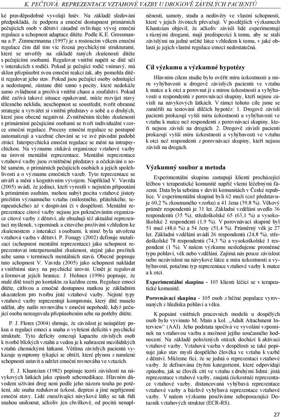 Zimmermanna (1997) je s rostoucím věkem emoční regulace čím dál tím víc řízená psychickými strukturami, které se utvořily na základě raných zkušeností dítěte s pečujícími osobami.