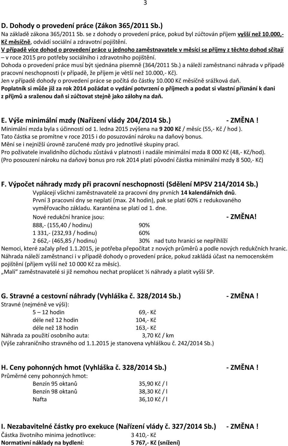 V případě více dohod o provedení práce u jednoho zaměstnavatele v měsíci se příjmy z těchto dohod sčítají v roce 2015 pro potřeby sociálního i zdravotního pojištění.