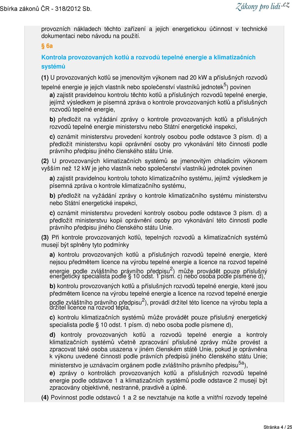 nebo společenství vlastníků jednotek 5 ) povinen a) zajistit pravidelnou kontrolu těchto kotlů a příslušných rozvodů tepelné energie, jejímž výsledkem je písemná zpráva o kontrole provozovaných kotlů