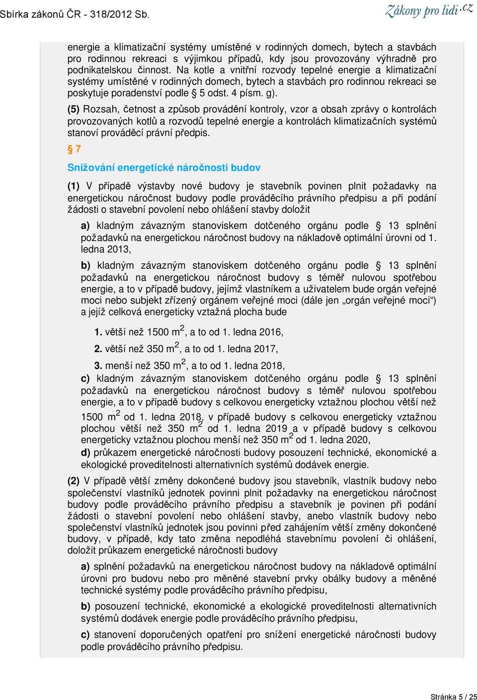 (5) Rozsah, četnost a způsob provádění kontroly, vzor a obsah zprávy o kontrolách provozovaných kotlů a rozvodů tepelné energie a kontrolách klimatizačních systémů stanoví prováděcí právní předpis.