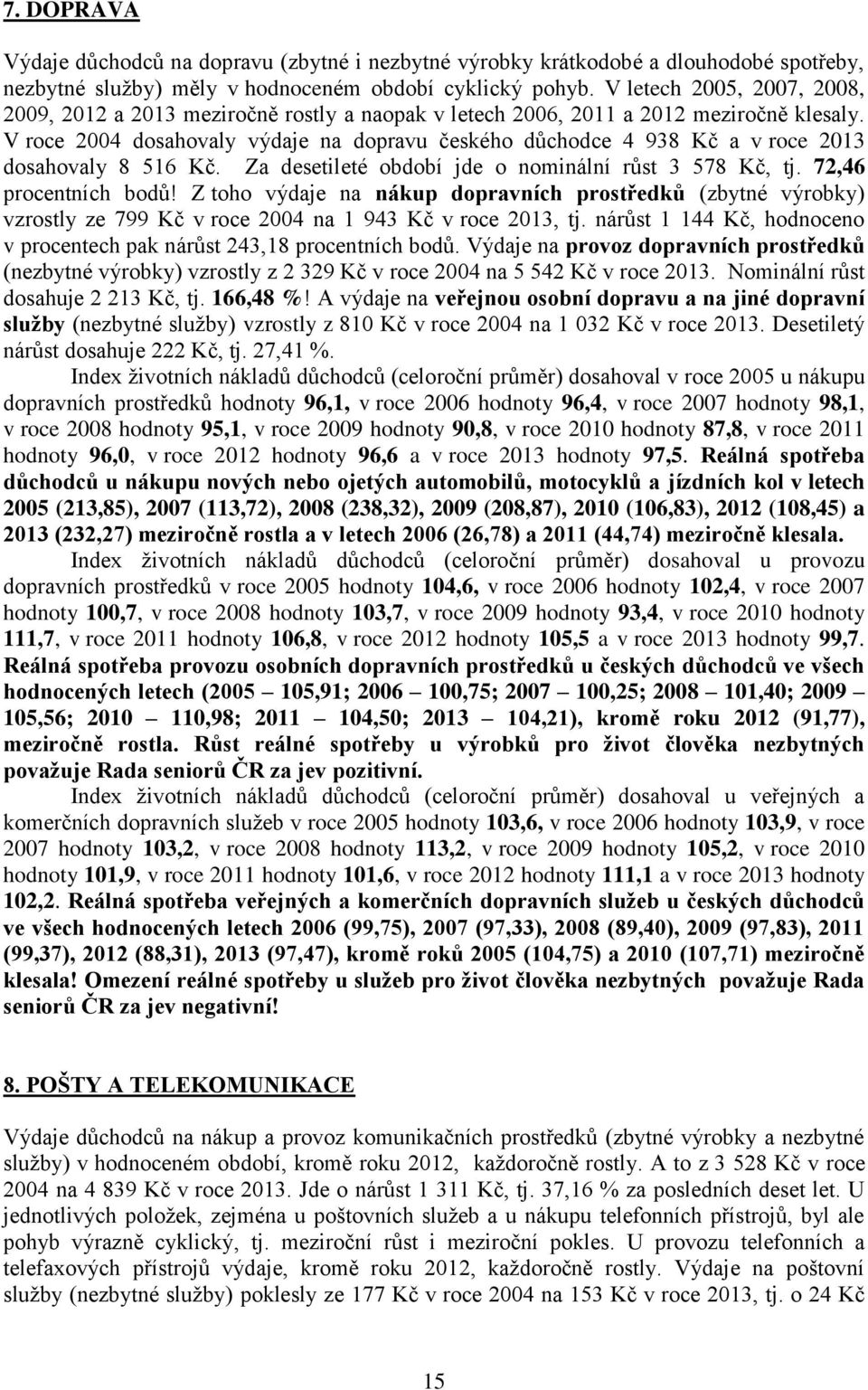 V roce 2004 dosahovaly výdaje na dopravu českého důchodce 4 938 Kč a v roce 2013 dosahovaly 8 516 Kč. Za desetileté období jde o nominální růst 3 578 Kč, tj. 72,46 procentních bodů!