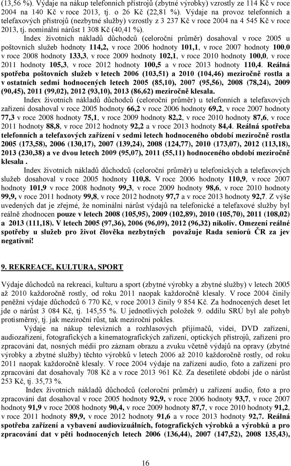 Index životních nákladů důchodců (celoroční průměr) dosahoval v roce 2005 u poštovních služeb hodnoty 114,2, v roce 2006 hodnoty 101,1, v roce 2007 hodnoty 100,0 v roce 2008 hodnoty 133,3, v roce