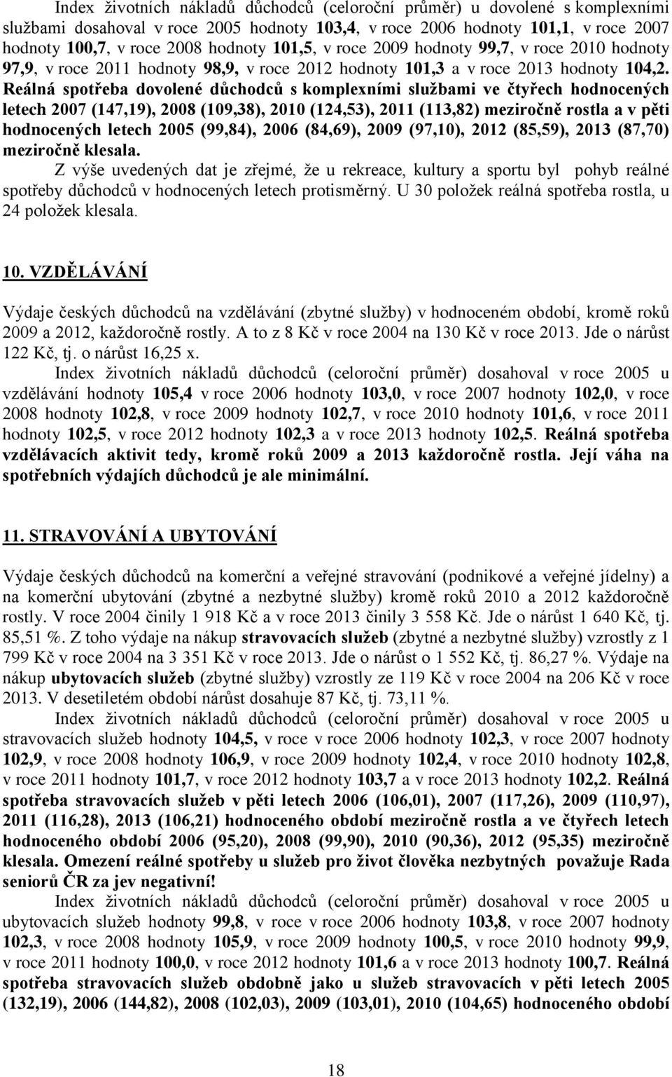 Reálná spotřeba dovolené důchodců s komplexními službami ve čtyřech hodnocených letech 2007 (147,19), 2008 (109,38), 2010 (124,53), 2011 (113,82) meziročně rostla a v pěti hodnocených letech 2005