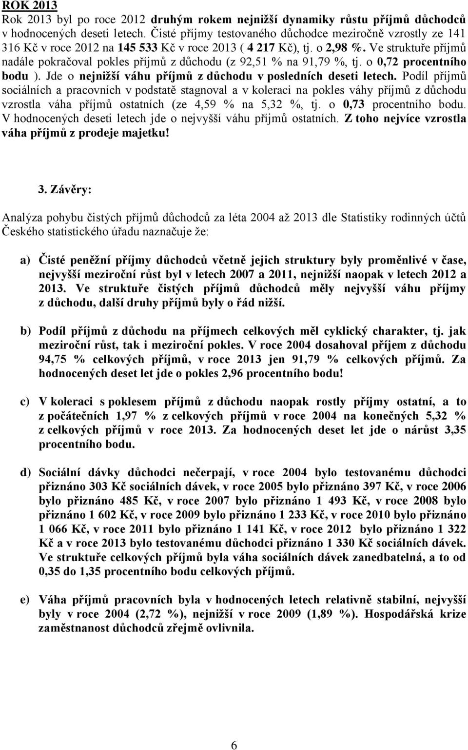 Ve struktuře příjmů nadále pokračoval pokles příjmů z důchodu (z 92,51 % na 91,79 %, tj. o 0,72 procentního bodu ). Jde o nejnižší váhu příjmů z důchodu v posledních deseti letech.