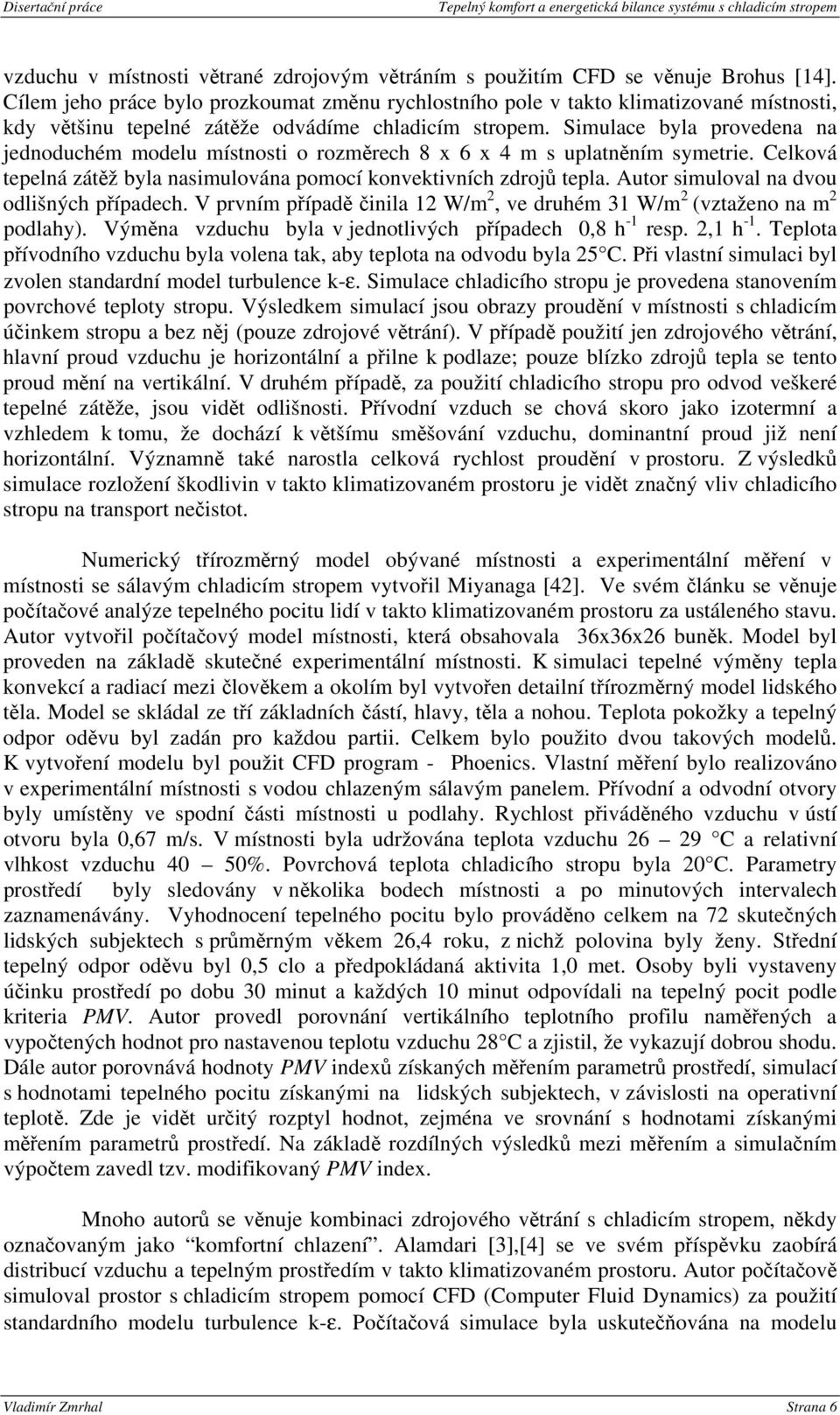 Simulace byla provedena na jednoduchém modelu místnosti o rozměrech 8 x 6 x 4 m s uplatněním symetrie. Celková tepelná zátěž byla nasimulována pomocí konvektivních zdrojů tepla.