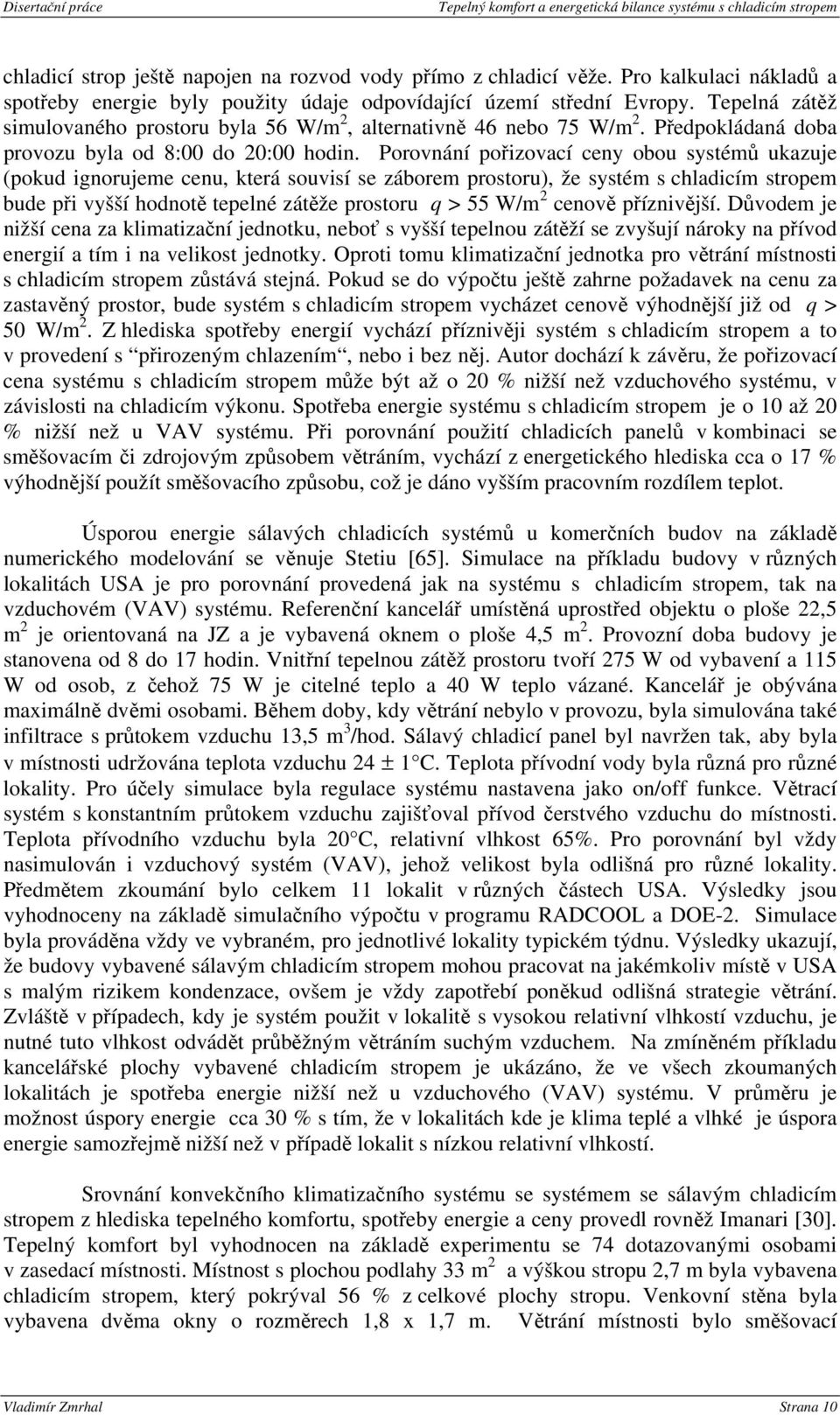 Porovnání pořizovací ceny obou systémů ukazuje (pokud ignorujeme cenu, která souvisí se záborem prostoru), že systém s chladicím stropem bude při vyšší hodnotě tepelné zátěže prostoru q > 55 W/m 2