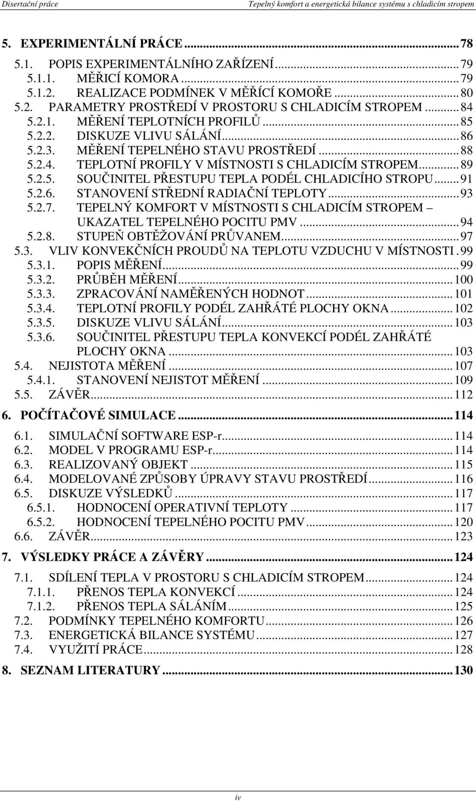 ..91 5.2.6. STANOVENÍ STŘEDNÍ RADIAČNÍ TEPLOTY...93 5.2.7. TEPELNÝ KOMFORT V MÍSTNOSTI S CHLADICÍM STROPEM UKAZATEL TEPELNÉHO POCITU PMV...94 5.2.8. STUPEŇ OBTĚŽOVÁNÍ PRŮVANEM...97 5.3. VLIV KONVEKČNÍCH PROUDŮ NA TEPLOTU VZDUCHU V MÍSTNOSTI.