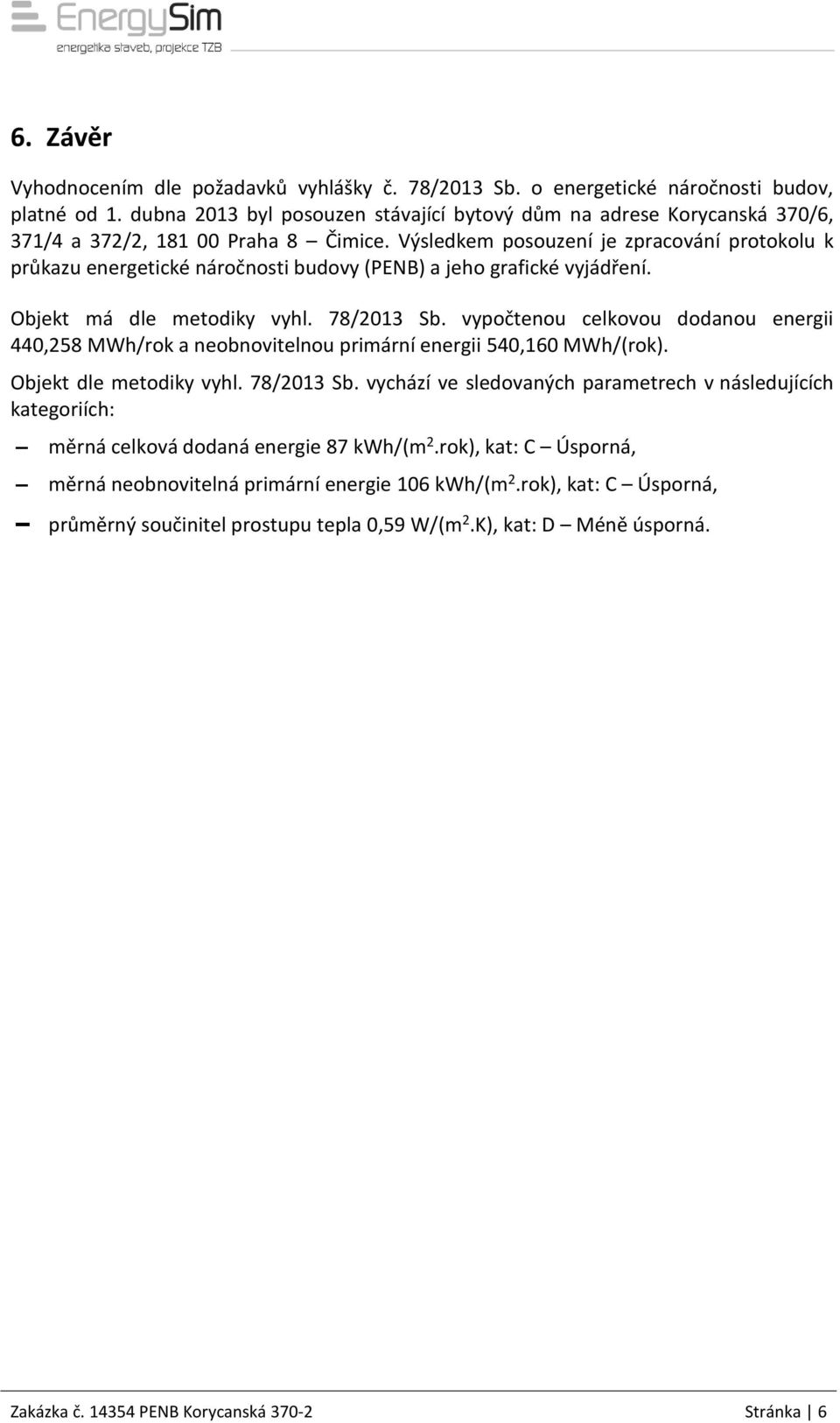 Výsledkem posouzení je zpracování protokolu k průkazu energetické náročnosti budovy (PENB) a jeho grafické vyjádření. Objekt má dle metodiky vyhl. 78/2013 Sb.