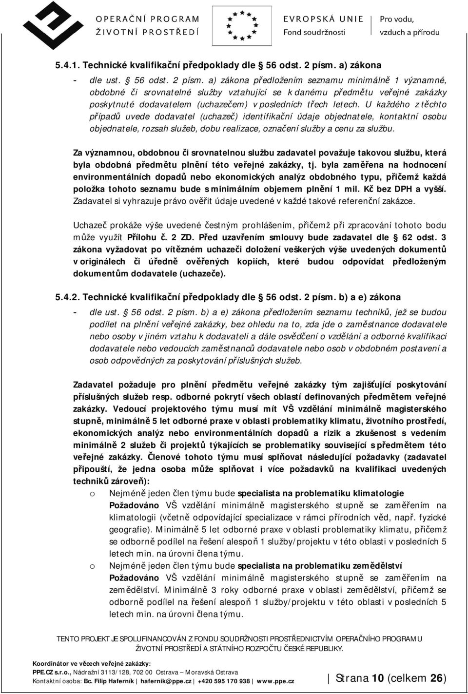 a) zákona předložením seznamu minimálně 1 významné, obdobné či srovnatelné služby vztahující se k danému předmětu veřejné zakázky poskytnuté dodavatelem (uchazečem) v posledních třech letech.