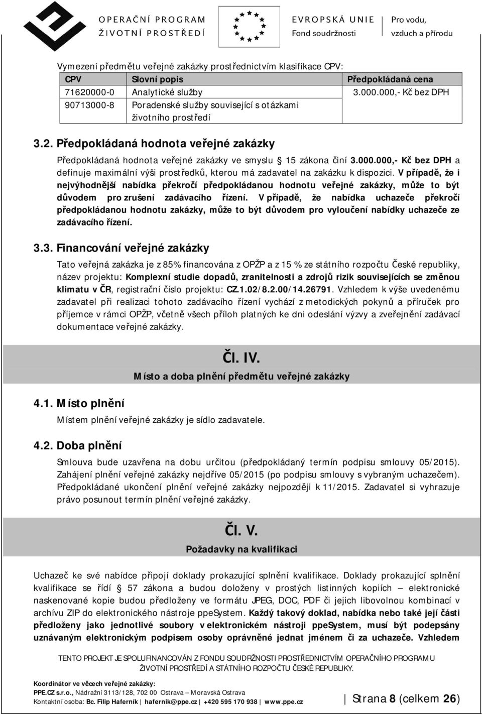 Předpokládaná hodnota veřejné zakázky Předpokládaná hodnota veřejné zakázky ve smyslu 15 zákona činí 3.000.