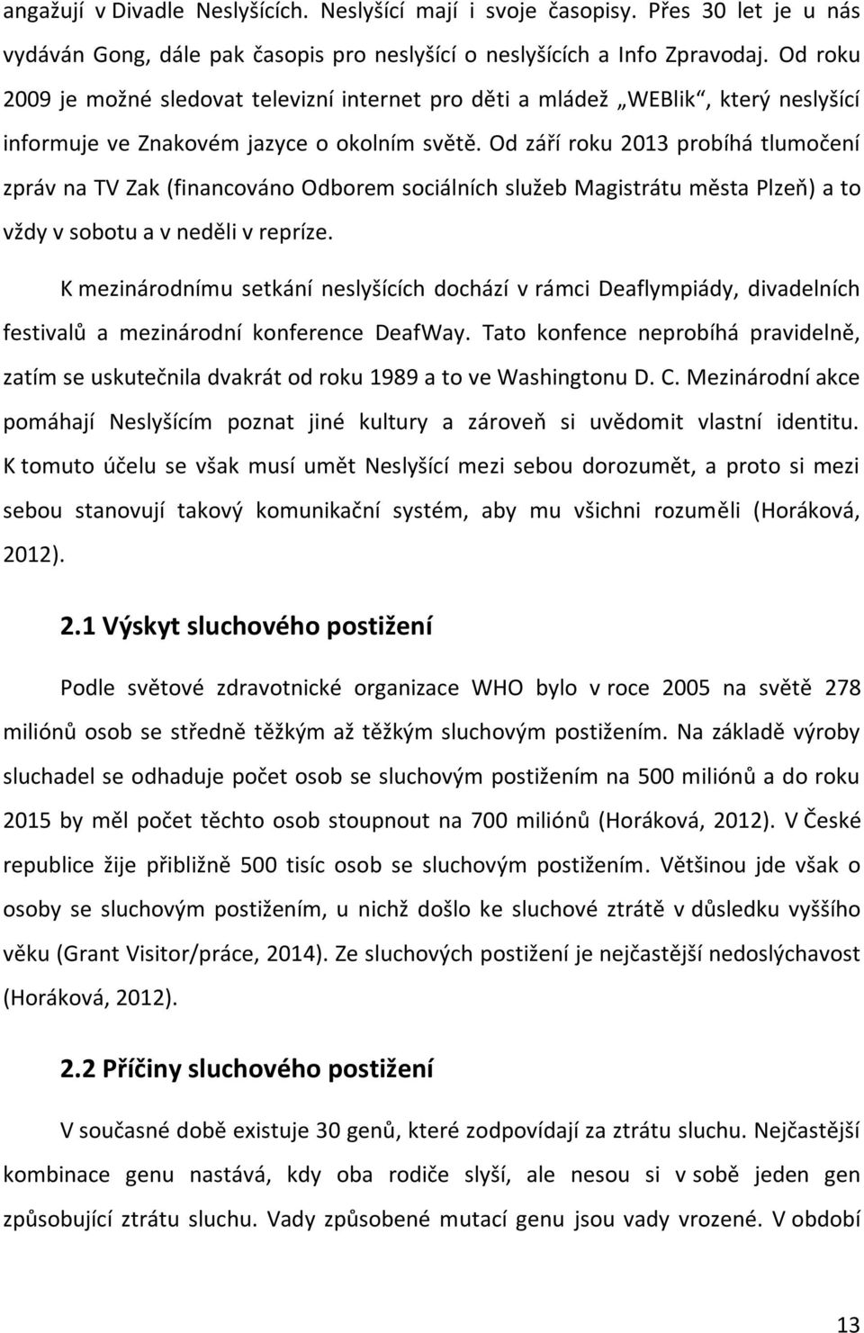 Od září roku 2013 probíhá tlumočení zpráv na TV Zak (financováno Odborem sociálních služeb Magistrátu města Plzeň) a to vždy v sobotu a v neděli v repríze.