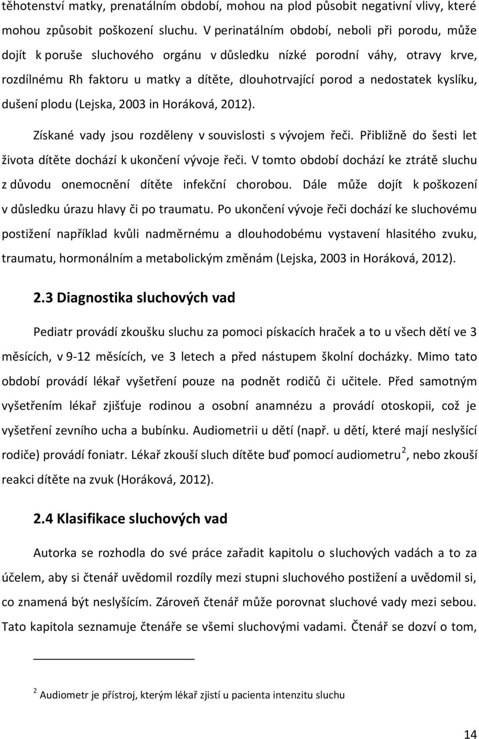 kyslíku, dušení plodu (Lejska, 2003 in Horáková, 2012). Získané vady jsou rozděleny v souvislosti s vývojem řeči. Přibližně do šesti let života dítěte dochází k ukončení vývoje řeči.