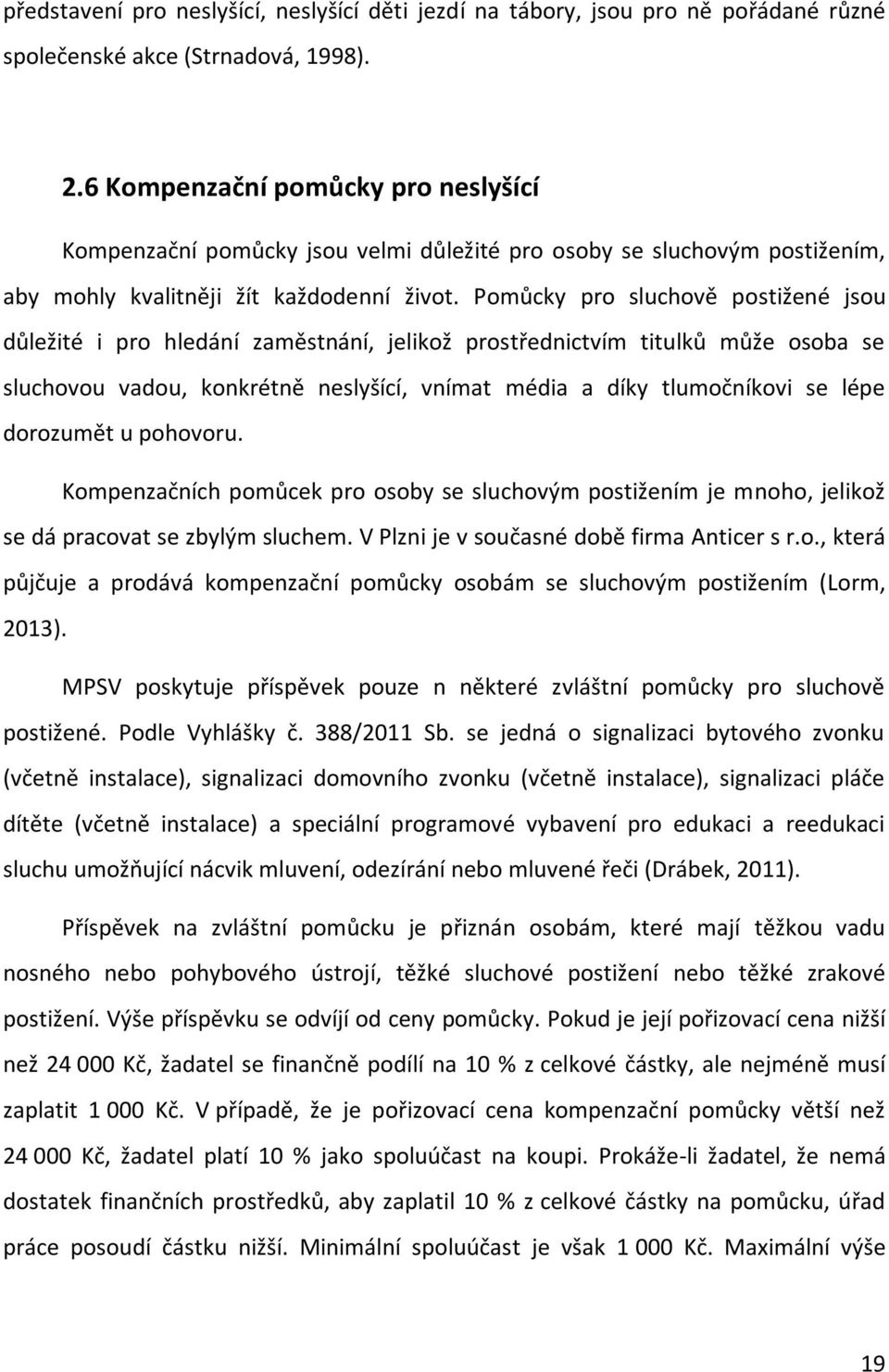 Pomůcky pro sluchově postižené jsou důležité i pro hledání zaměstnání, jelikož prostřednictvím titulků může osoba se sluchovou vadou, konkrétně neslyšící, vnímat média a díky tlumočníkovi se lépe