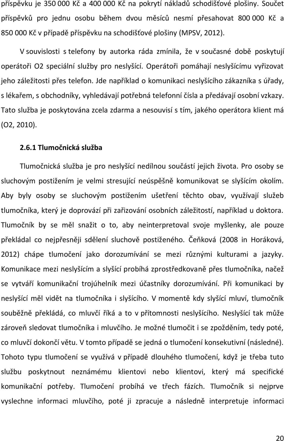 V souvislosti s telefony by autorka ráda zmínila, že v současné době poskytují operátoři O2 speciální služby pro neslyšící. Operátoři pomáhají neslyšícímu vyřizovat jeho záležitosti přes telefon.