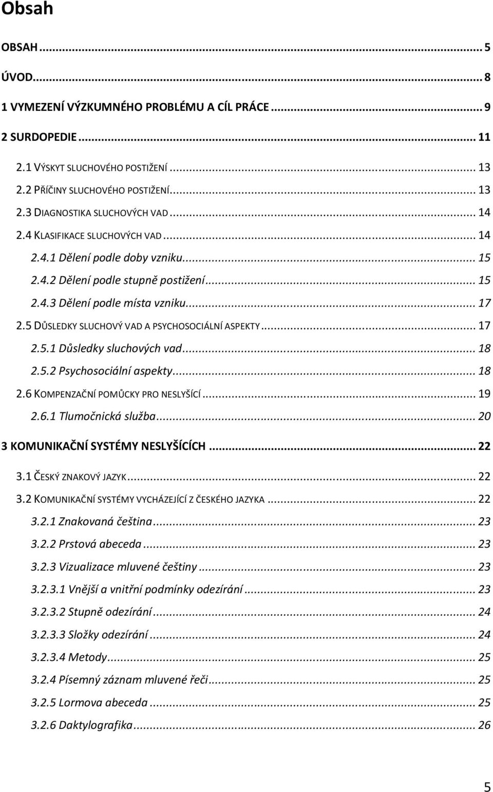 5 DŮSLEDKY SLUCHOVÝ VAD A PSYCHOSOCIÁLNÍ ASPEKTY... 17 2.5.1 Důsledky sluchových vad... 18 2.5.2 Psychosociální aspekty... 18 2.6 KOMPENZAČNÍ POMŮCKY PRO NESLYŠÍCÍ... 19 2.6.1 Tlumočnická služba.