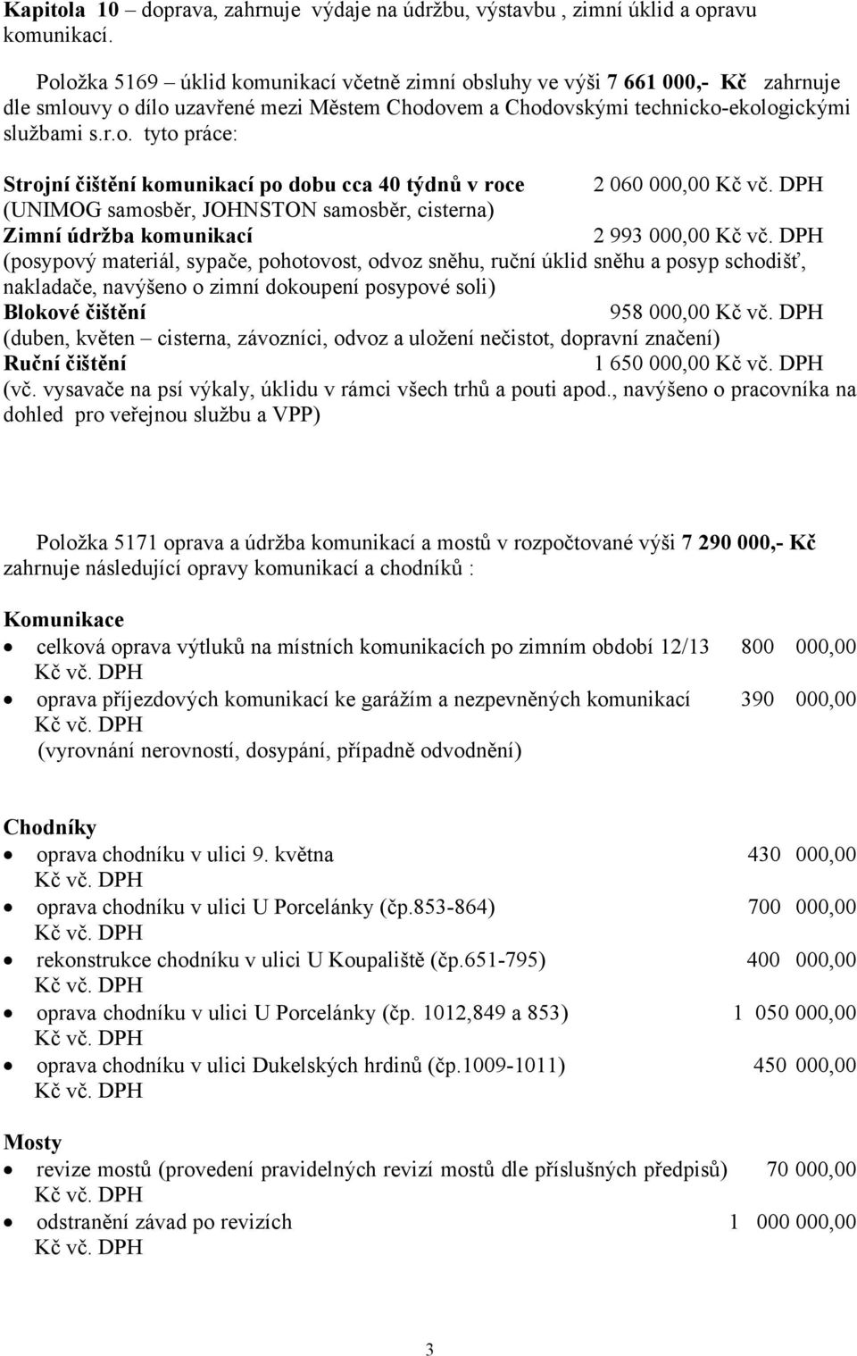 Strojní čištění komunikací po dobu cca 40 týdnů v roce 2 060 000,00 (UNIMOG samosběr, JOHNSTON samosběr, cisterna) Zimní údržba komunikací 2 993 000,00 (posypový materiál, sypače, pohotovost, odvoz