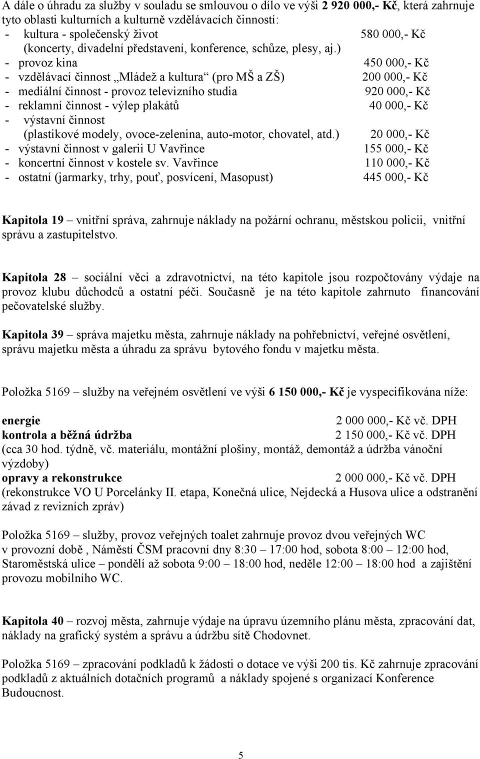 ) - provoz kina 450 000,- Kč - vzdělávací činnost Mládež a kultura (pro MŠ a ZŠ) 200 000,- Kč - mediální činnost - provoz televizního studia 920 000,- Kč - reklamní činnost - výlep plakátů 40 000,-