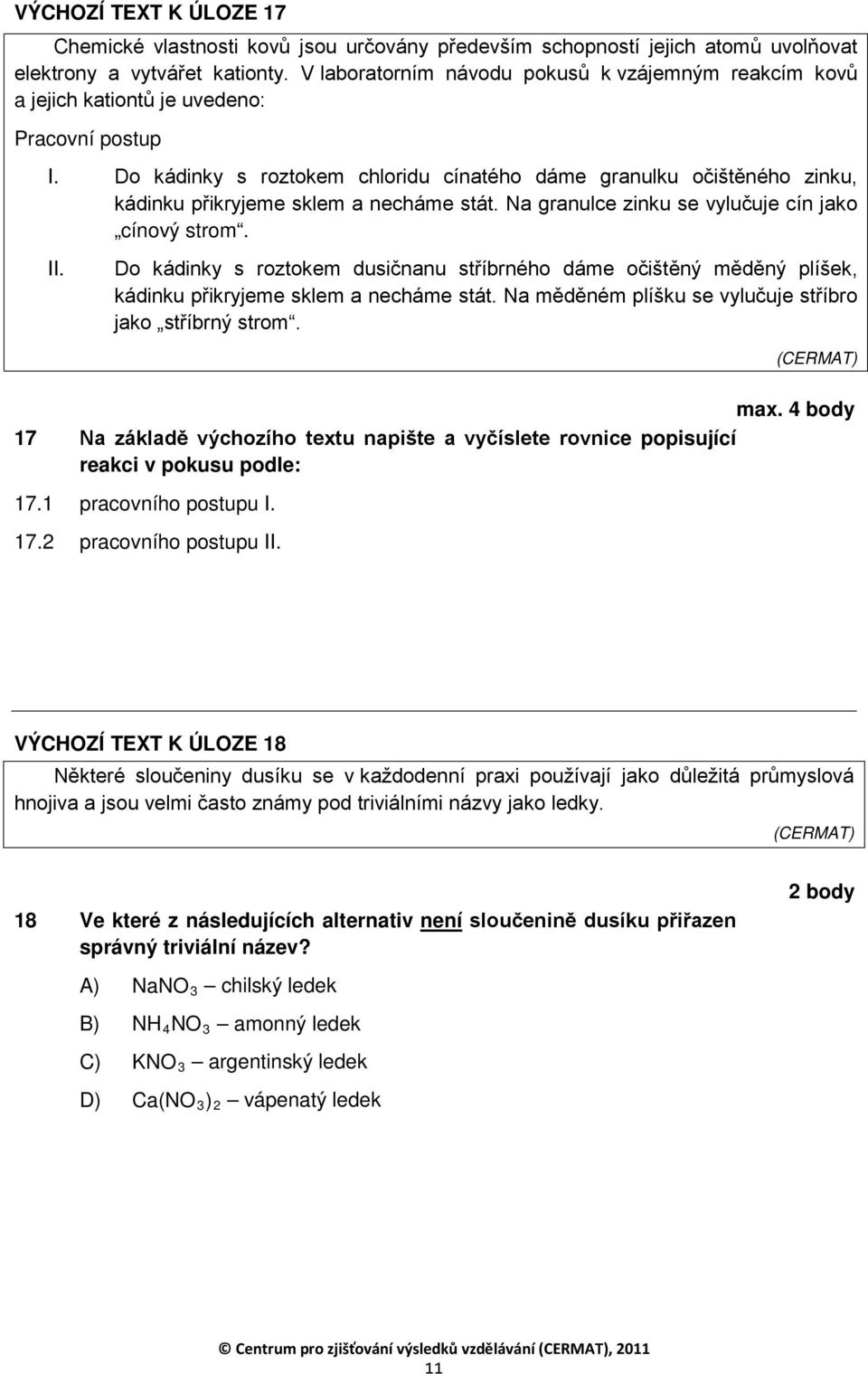 Do kádinky s roztokem chloridu cínatého dáme granulku očištěného zinku, kádinku přikryjeme sklem a necháme stát. Na granulce zinku se vylučuje cín jako cínový strom. II.