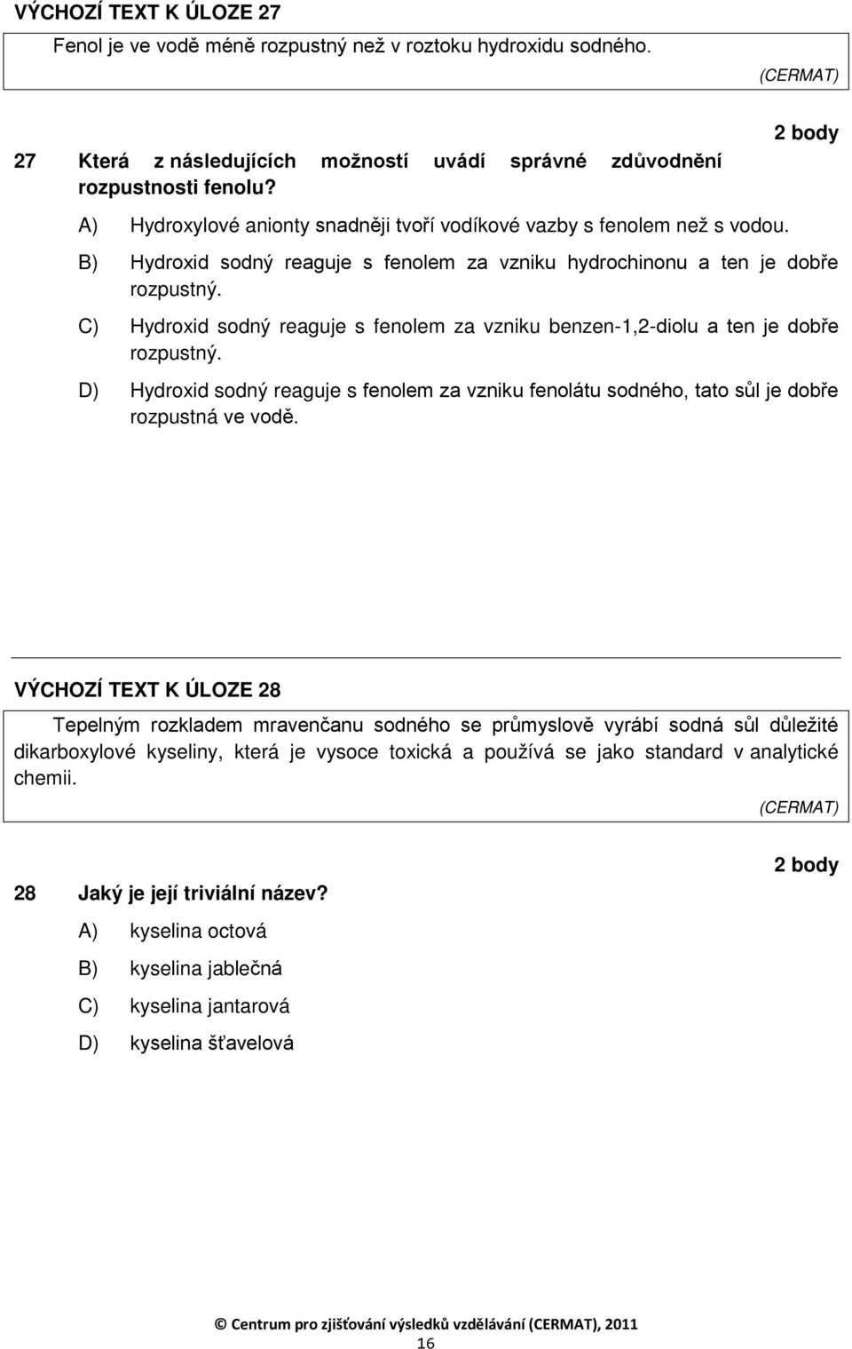 C) Hydroxid sodný reaguje s fenolem za vzniku benzen-1,2-diolu a ten je dobře rozpustný. D) Hydroxid sodný reaguje s fenolem za vzniku fenolátu sodného, tato sůl je dobře rozpustná ve vodě.