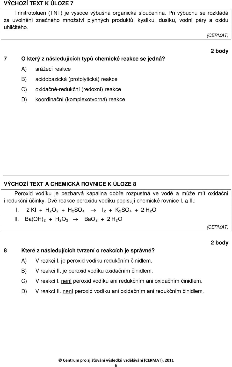 A) srážecí reakce B) acidobazická (protolytická) reakce C) oxidačně-redukční (redoxní) reakce D) koordinační (komplexotvorná) reakce VÝCHZÍ TEXT A CHEMICKÁ RVNICE K ÚLZE 8 Peroxid vodíku je bezbarvá