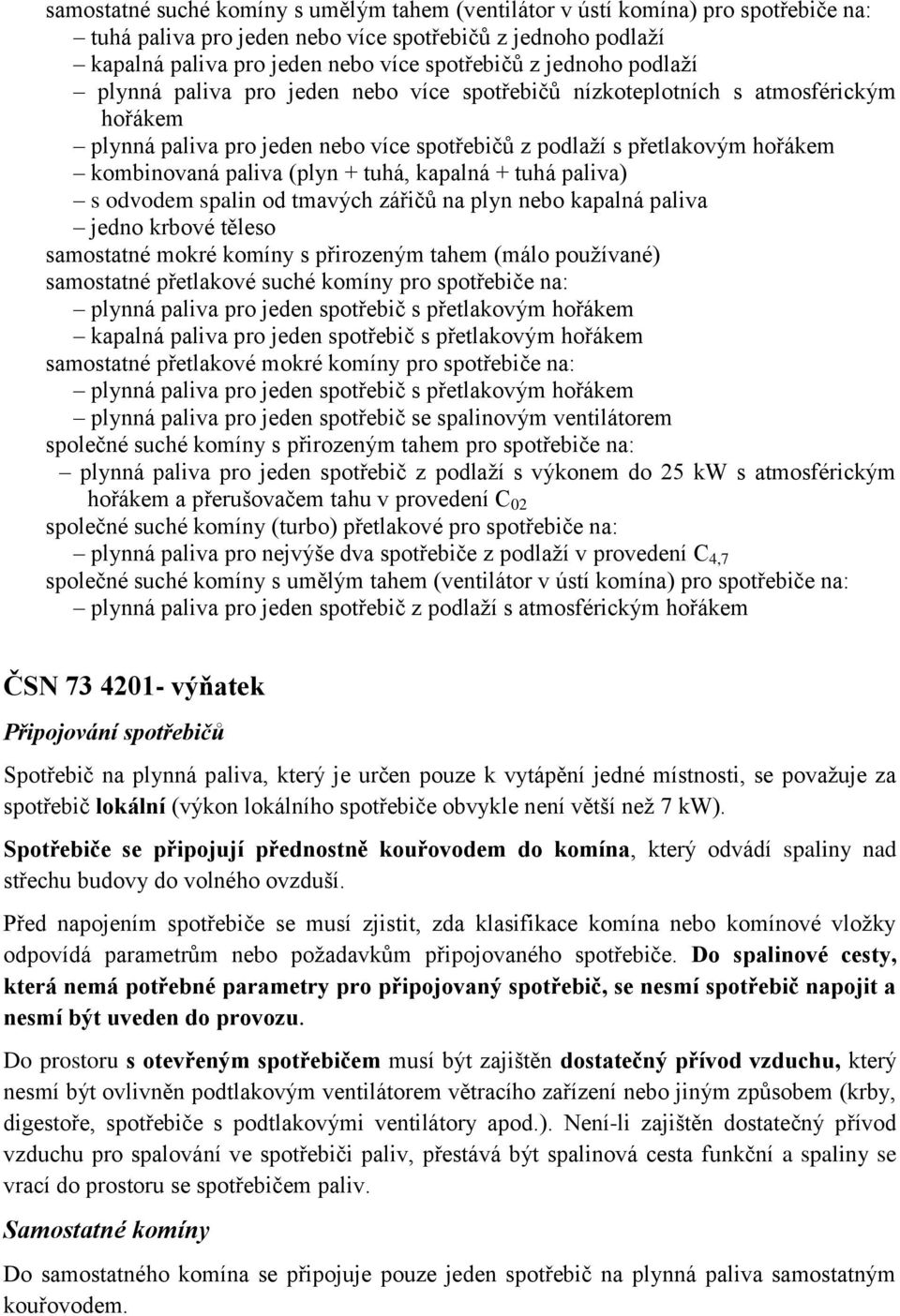 (plyn + tuhá, kapalná + tuhá paliva) s odvodem spalin od tmavých zářičů na plyn nebo kapalná paliva jedno krbové těleso samostatné mokré komíny s přirozeným tahem (málo používané) samostatné