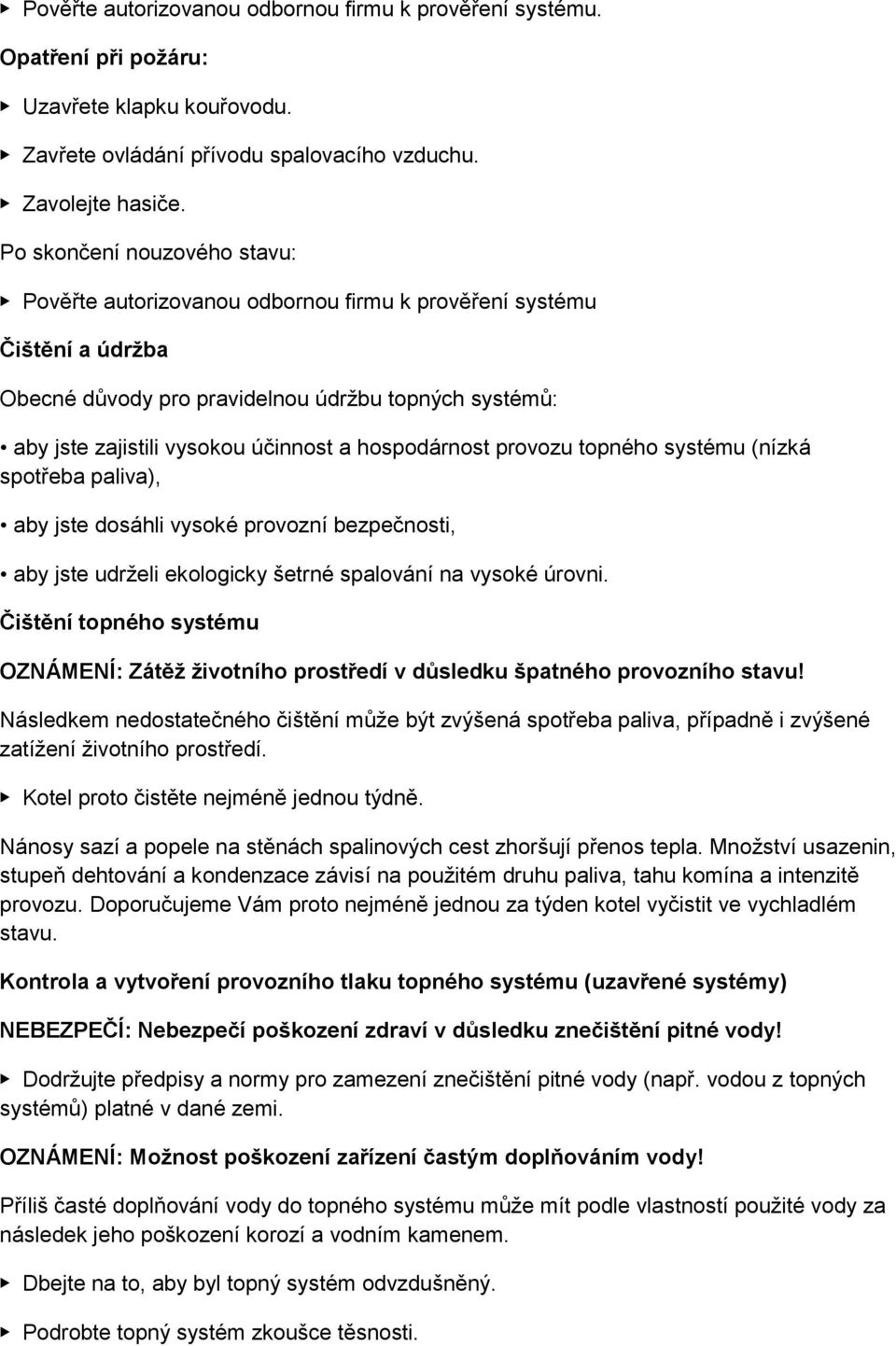 hospodárnost provozu topného systému (nízká spotřeba paliva), aby jste dosáhli vysoké provozní bezpečnosti, aby jste udrželi ekologicky šetrné spalování na vysoké úrovni.