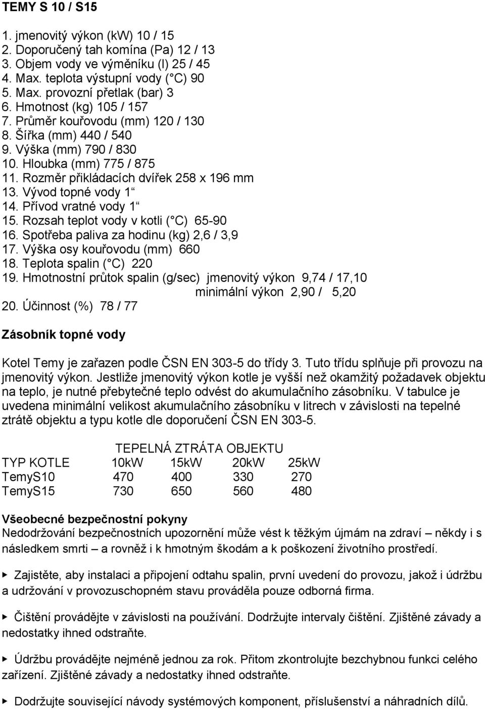 Vývod topné vody 1 14. Přívod vratné vody 1 15. Rozsah teplot vody v kotli ( C) 65-90 16. Spotřeba paliva za hodinu (kg) 2,6 / 3,9 17. Výška osy kouřovodu (mm) 660 18. Teplota spalin ( C) 220 19.