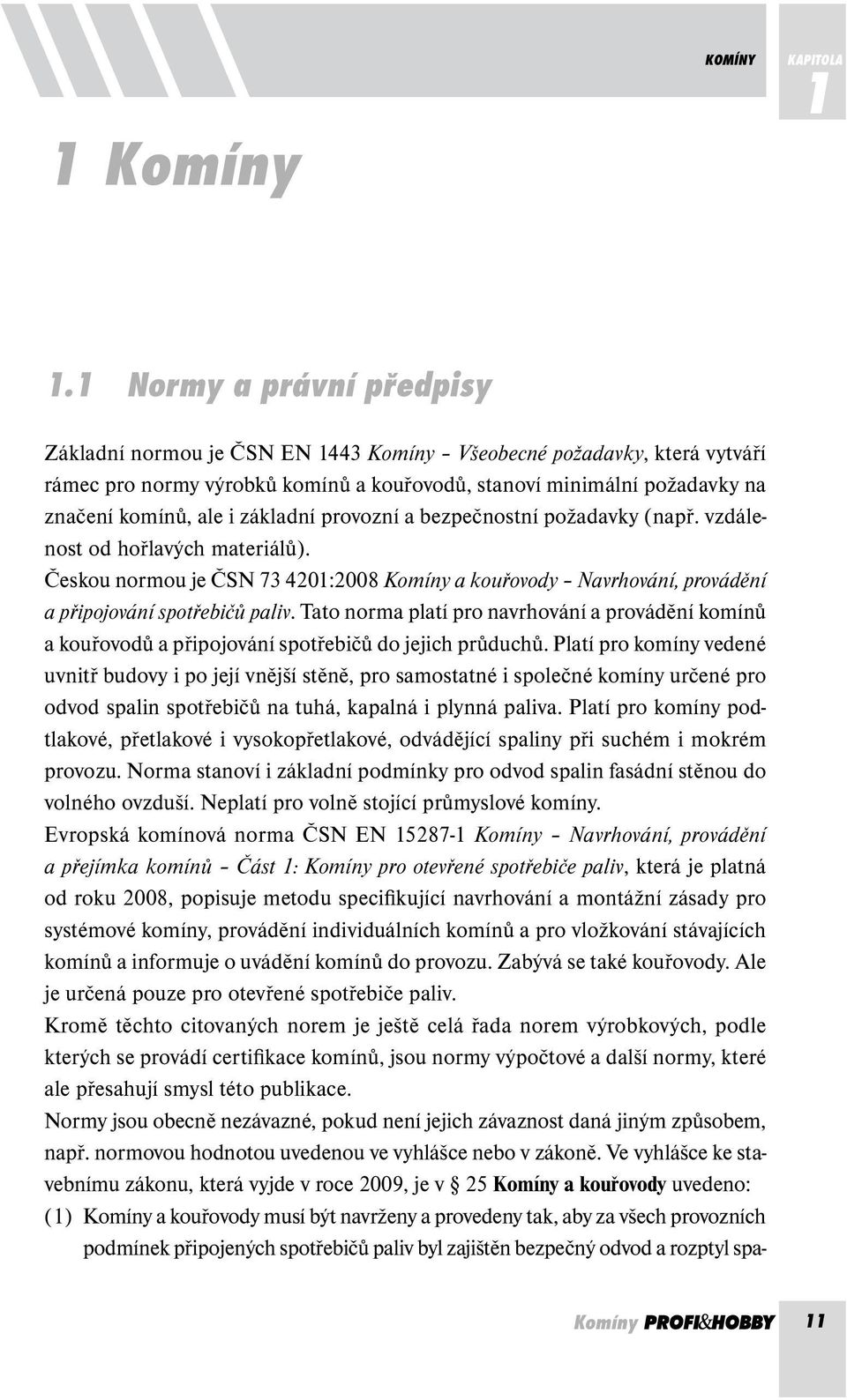 základní provozní a bezpečnostní požadavky (např. vzdálenost od hořlavých materiálů). Českou normou je ČSN 73 4201:2008 Komíny a kouřovody Navrhování, provádění a připojování spotřebičů paliv.