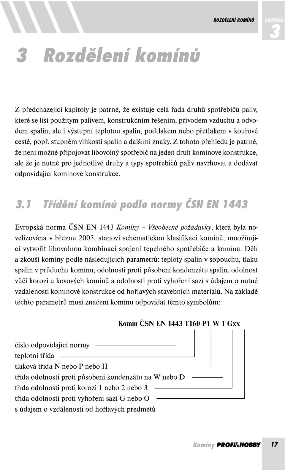 Z tohoto přehledu je patrné, že není možné připojovat libovolný spotřebič na jeden druh komínové konstrukce, ale že je nutné pro jednotlivé druhy a typy spotřebičů paliv navrhovat a dodávat