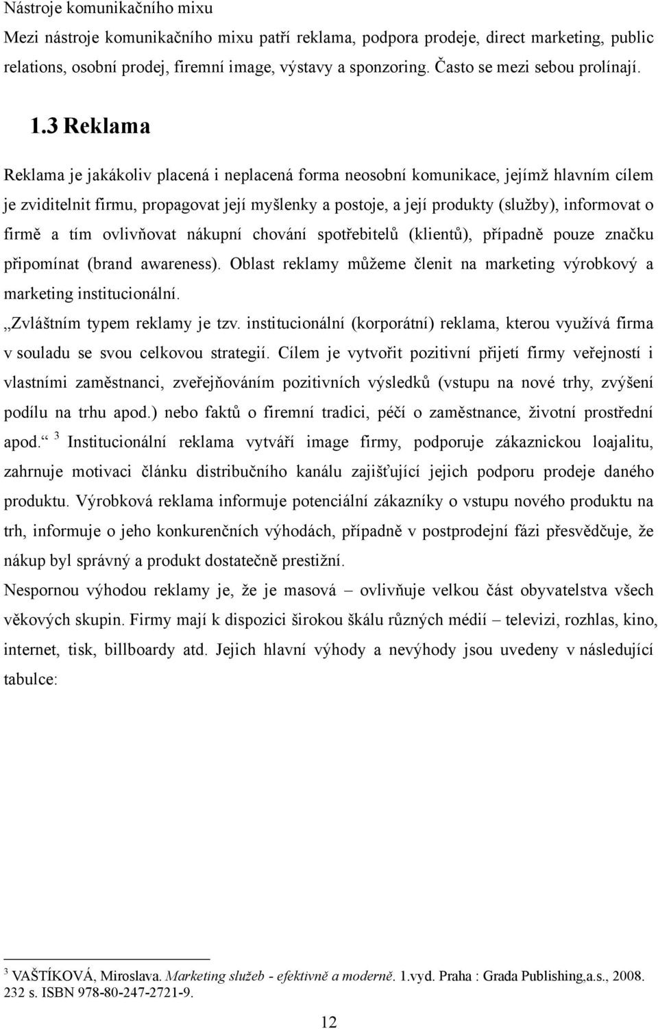 3 Reklama Reklama je jakákoliv placená i neplacená forma neosobní komunikace, jejímţ hlavním cílem je zviditelnit firmu, propagovat její myšlenky a postoje, a její produkty (sluţby), informovat o