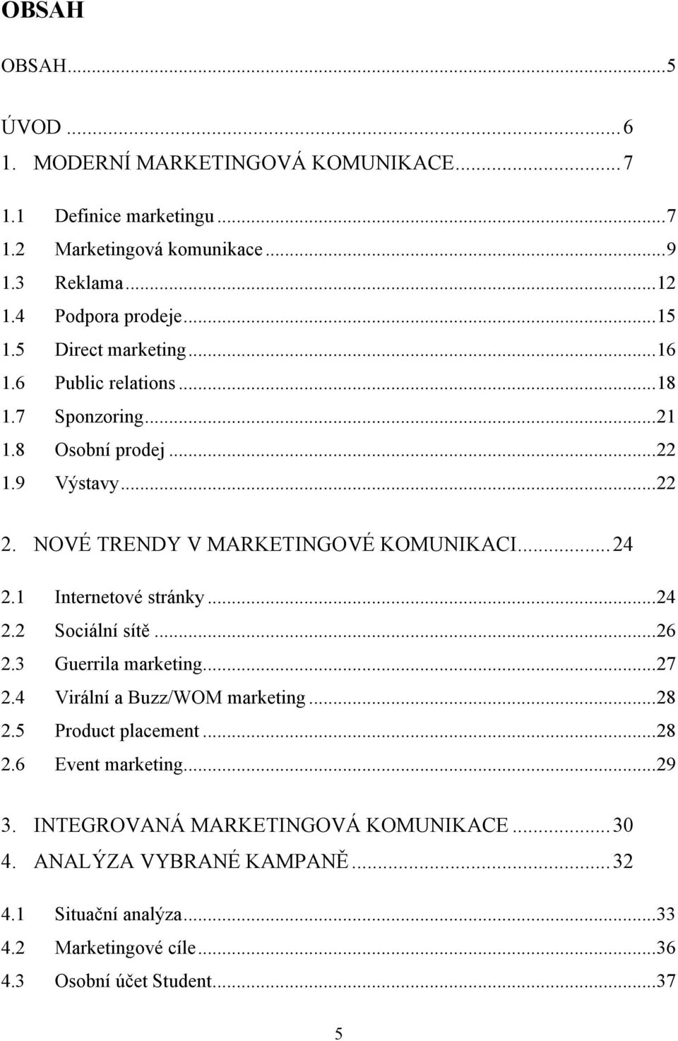 1 Internetové stránky... 24 2.2 Sociální sítě... 26 2.3 Guerrila marketing... 27 2.4 Virální a Buzz/WOM marketing... 28 2.5 Product placement... 28 2.6 Event marketing.