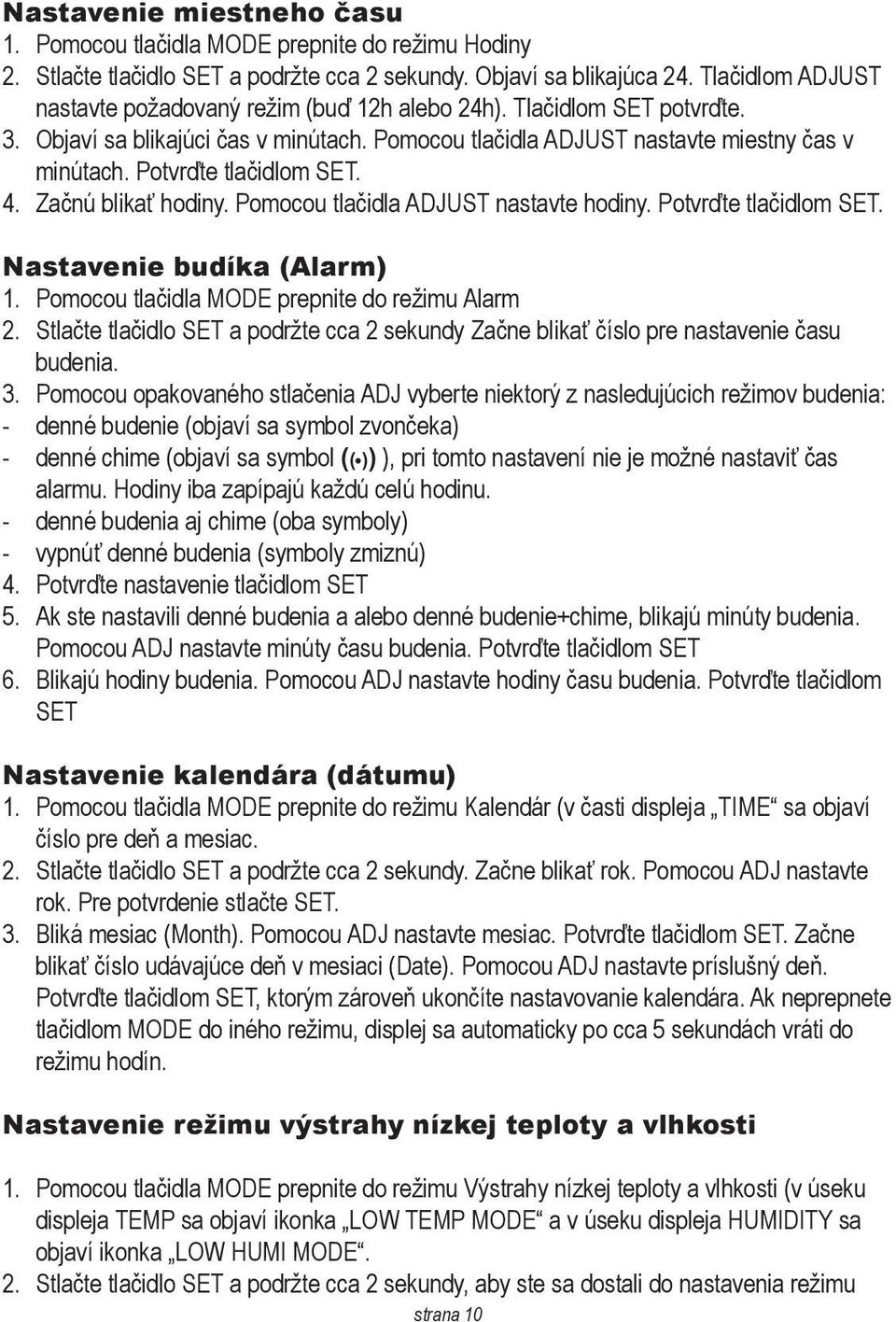 Potvrďte tlačidlom SET. 4. Začnú blikať hodiny. Pomocou tlačidla ADJUST nastavte hodiny. Potvrďte tlačidlom SET. Nastavenie budíka (Alarm) 1. Pomocou tlačidla MODE prepnite do režimu Alarm 2.