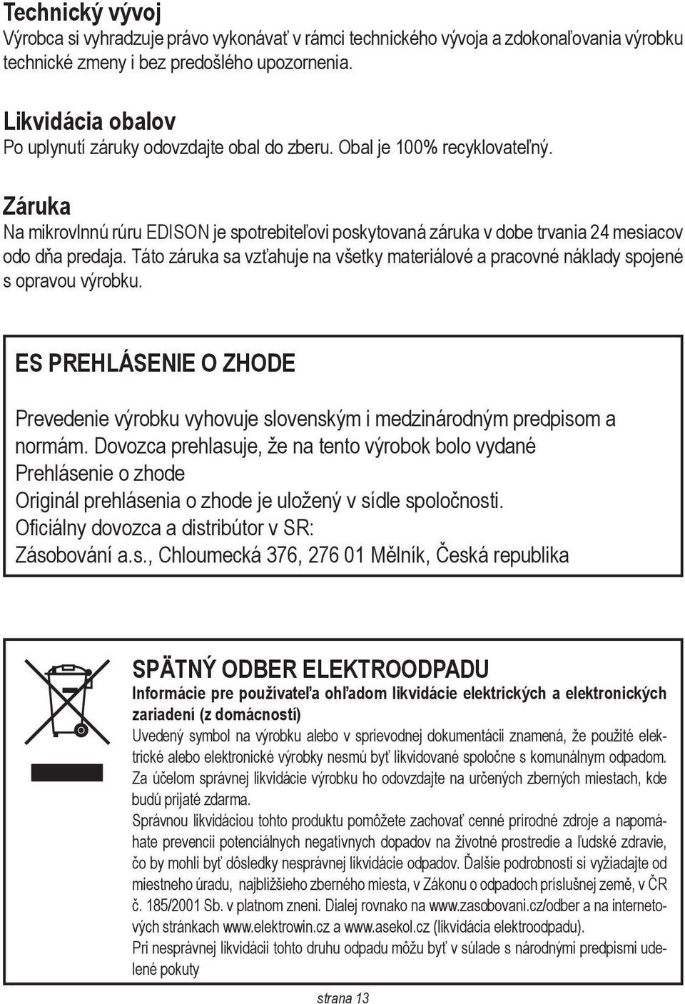 Záruka Na mikrovlnnú rúru EDISON je spotrebiteľovi poskytovaná záruka v dobe trvania 24 mesiacov odo dňa predaja.