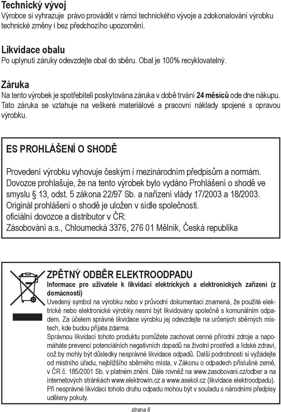 Tato záruka se vztahuje na veškeré materiálové a pracovní náklady spojené s opravou výrobku. ES PROHLÁŠENÍ O SHODĚ Provedení výrobku vyhovuje českým i mezinárodním předpisům a normám.