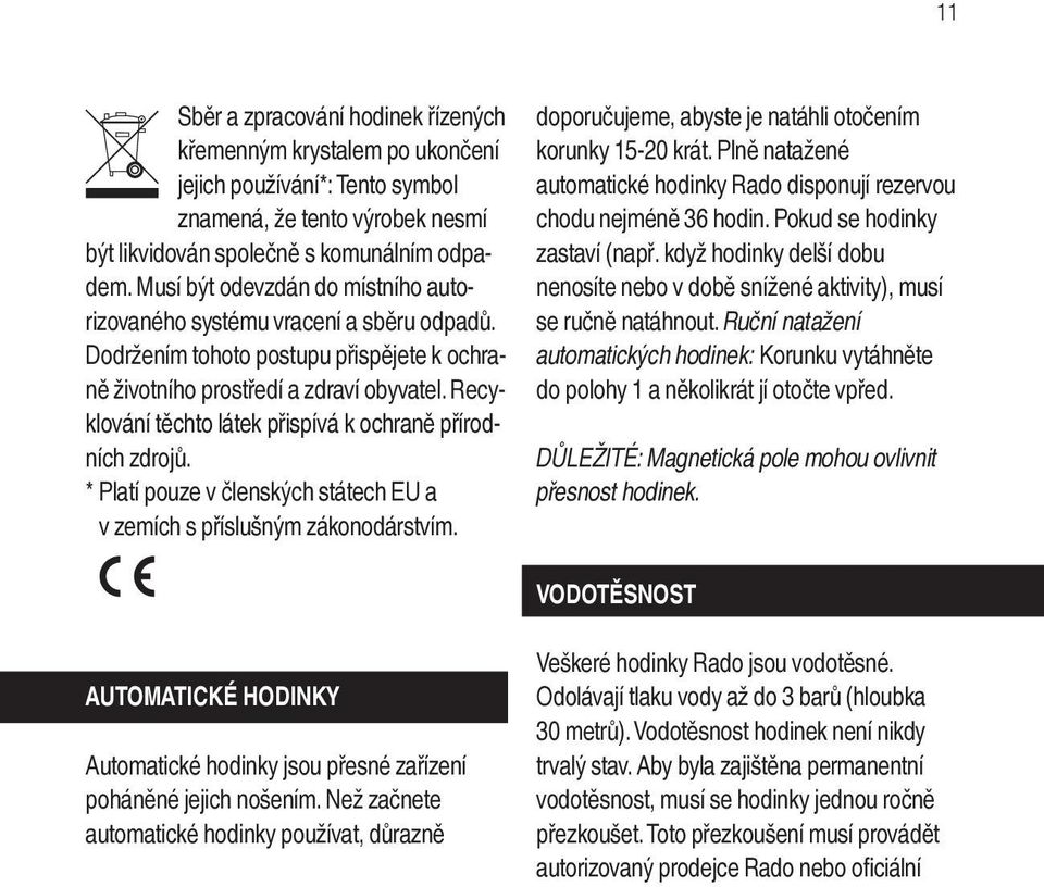 Recyklování těchto látek přispívá k ochraně přírodních zdrojů. * Platí pouze v členských státech EU a v zemích s příslušným zákonodárstvím. doporučujeme, abyste je natáhli otočením korunky 15-20 krát.