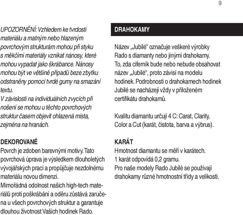 V závislosti na individuálních zvycích při nošení se mohou u těchto povrchových struktur časem objevit ohlazená místa, zejména na hranách. DEKOROVANÉ Povrch je zdoben barevnými motivy.