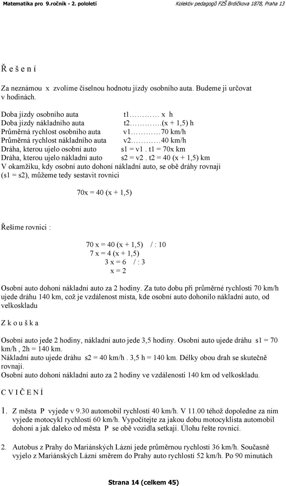 t2 = 40 (x + 1,5) km V okamžiku, kdy osobní auto dohoní nákladní auto, se obě dráhy rovnají (s1 = s2), můžeme tedy sestavit rovnici 70x = 40 (x + 1,5) Řešíme rovnici : 70 x = 40 (x + 1,5) / : 10 7 x