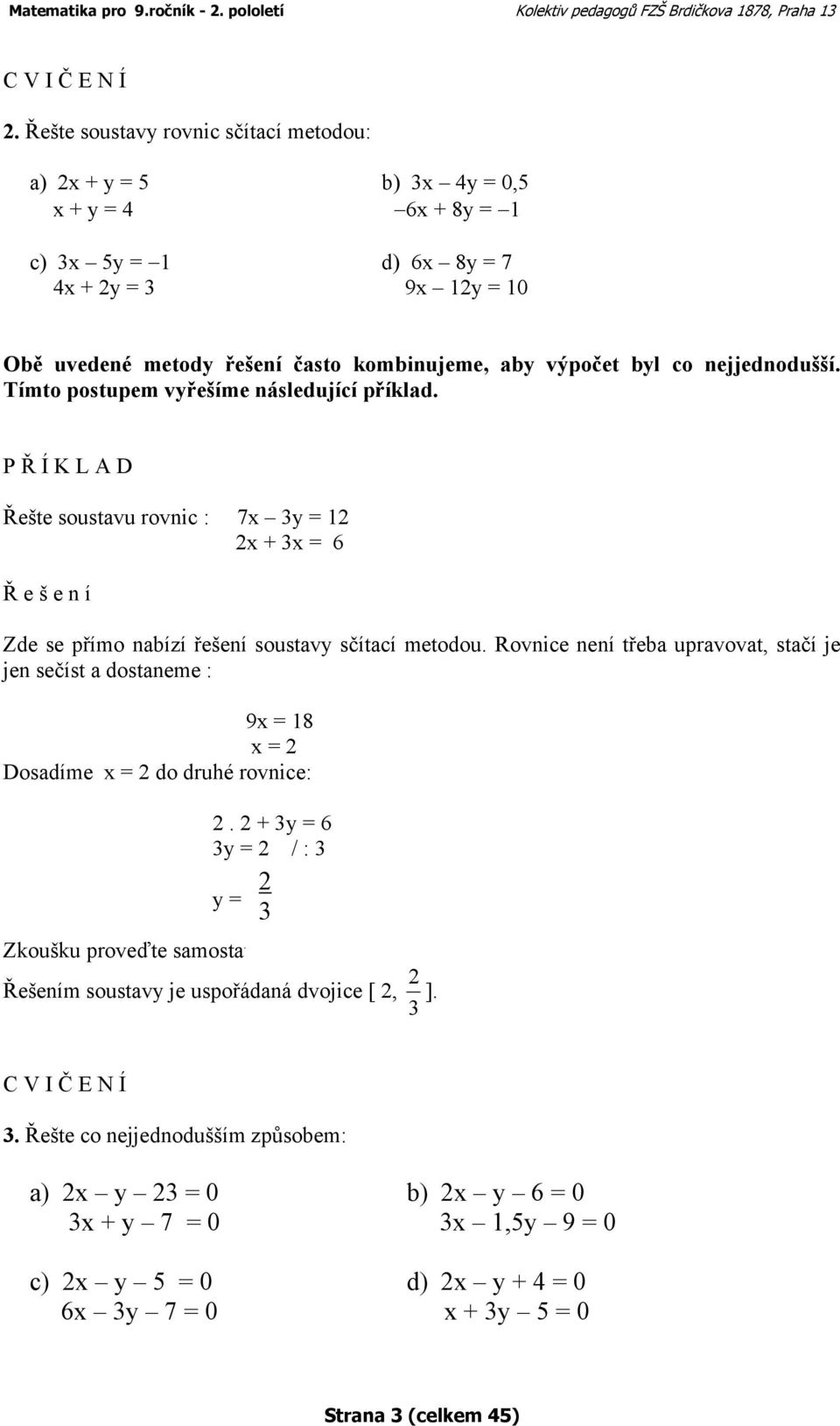 byl co nejjednodušší. Tímto postupem vyřešíme následující příklad. P Ř Í K L A D Řešte soustavu rovnic : 7x 3y = 12 2x + 3x = 6 Ř e š e n í Zde se přímo nabízí řešení soustavy sčítací metodou.