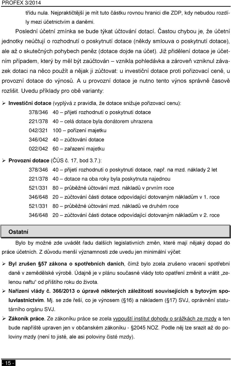 Již přidělení dotace je účetním případem, který by měl být zaúčtován vznikla pohledávka a zároveň vzniknul závazek dotaci na něco použít a nějak ji zúčtovat: u investiční dotace proti pořizovací