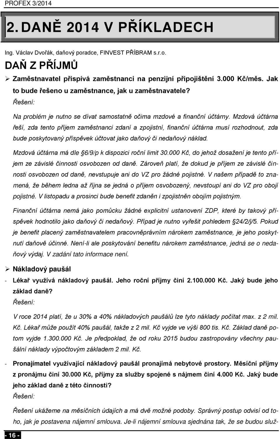 Mzdová účtárna řeší, zda tento příjem zaměstnanci zdaní a zpojistní, finanční účtárna musí rozhodnout, zda bude poskytovaný příspěvek účtovat jako daňový či nedaňový náklad.