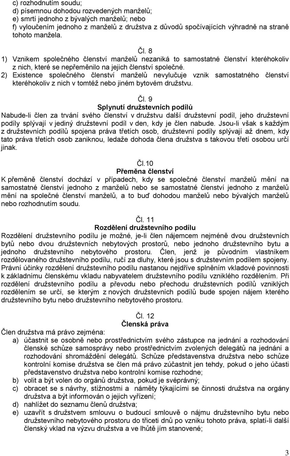 2) Existence společného členství manželů nevylučuje vznik samostatného členství kteréhokoliv z nich v tomtéž nebo jiném bytovém družstvu. Čl.