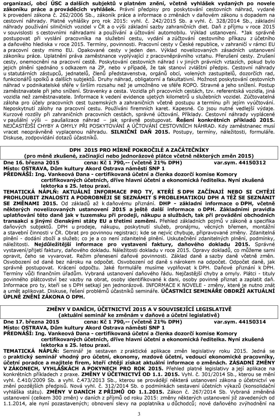 Platné vyhlášky pro rok 2015: vyhl. č. 242/2015 Sb. a vyhl. č. 328/2014 Sb., základní náhrady používání silničních vozidel v ČR a o výši základní sazby zahraničních diet.