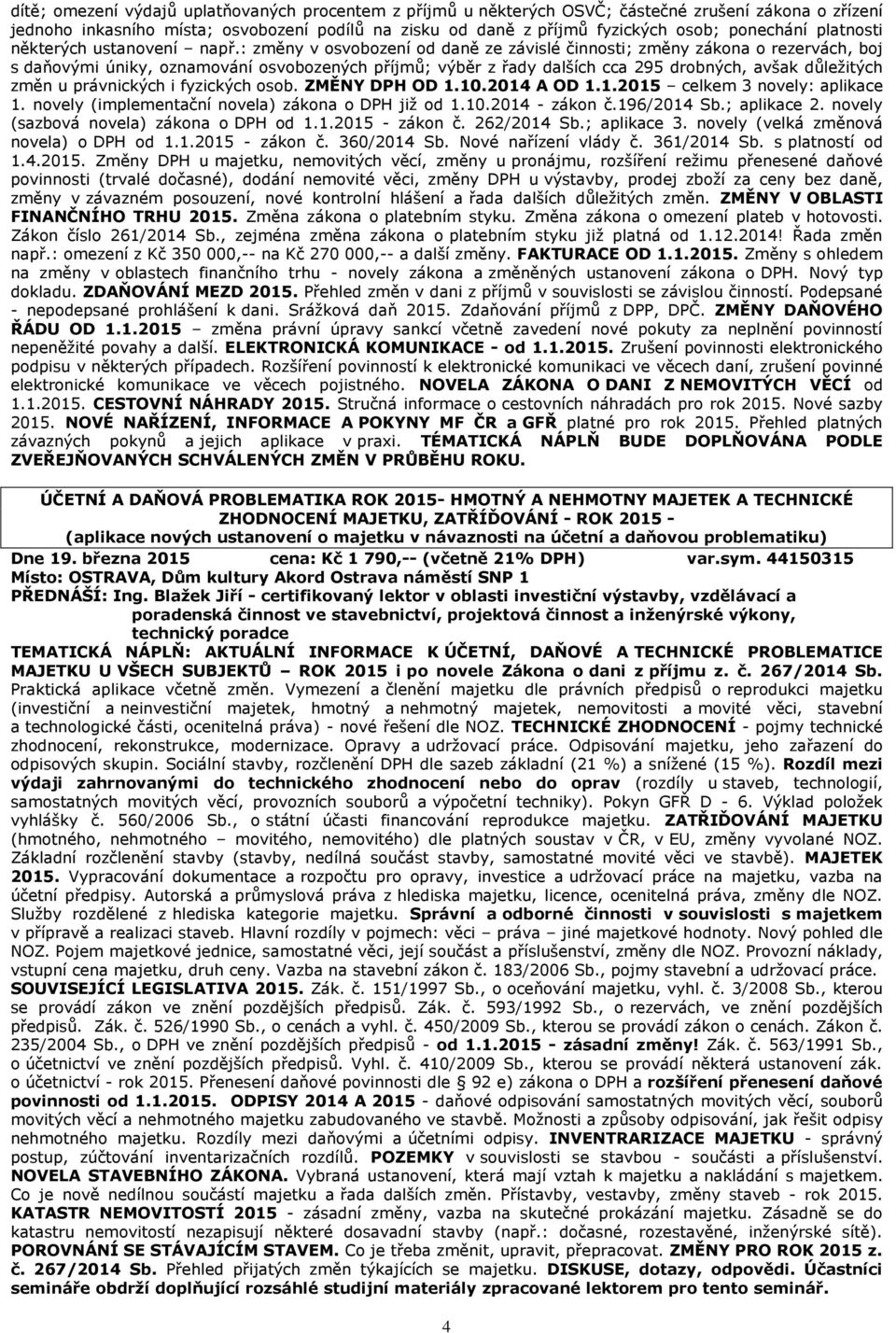 : změny v osvobození od daně ze závislé činnosti; změny zákona o rezervách, boj s daňovými úniky, oznamování osvobozených příjmů; výběr z řady dalších cca 295 drobných, avšak důležitých změn u